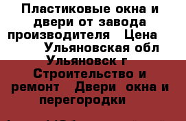 Пластиковые окна и двери от завода производителя › Цена ­ 4 785 - Ульяновская обл., Ульяновск г. Строительство и ремонт » Двери, окна и перегородки   